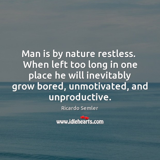 Man is by nature restless.  When left too long in one place Ricardo Semler Picture Quote