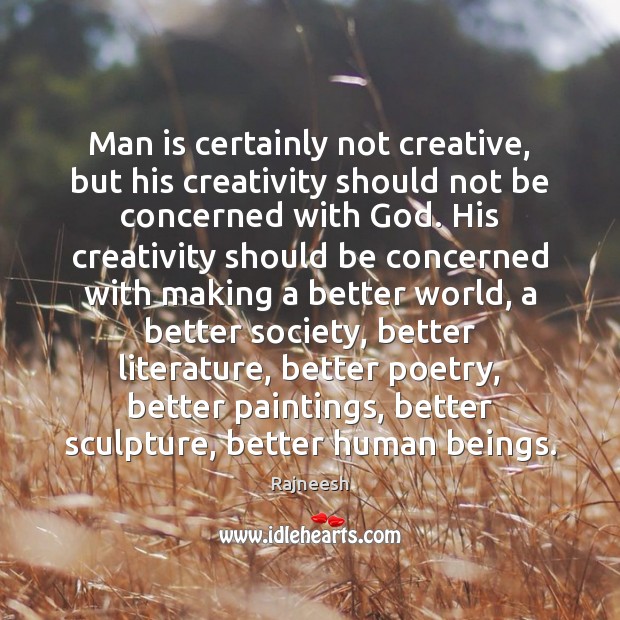 Man is certainly not creative, but his creativity should not be concerned Image