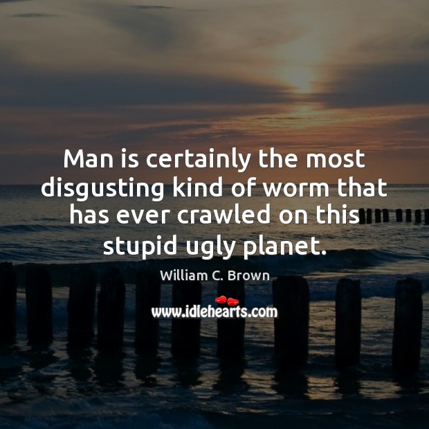 Man is certainly the most disgusting kind of worm that has ever William C. Brown Picture Quote