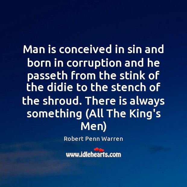 Man is conceived in sin and born in corruption and he passeth Robert Penn Warren Picture Quote