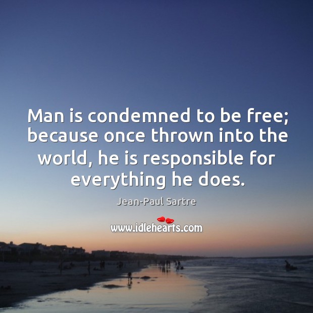 Man is condemned to be free; because once thrown into the world, he is responsible for everything he does. Jean-Paul Sartre Picture Quote