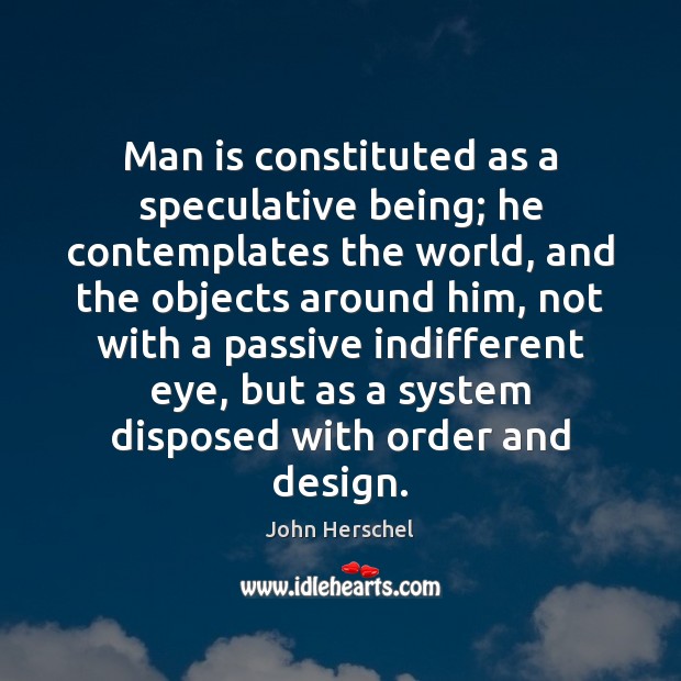 Man is constituted as a speculative being; he contemplates the world, and Image
