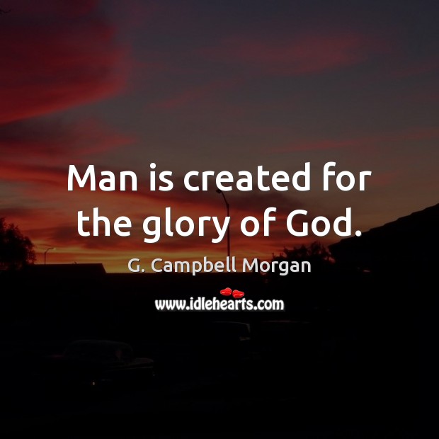 Man is created for the glory of God. G. Campbell Morgan Picture Quote
