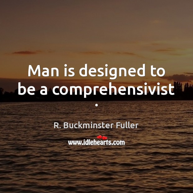 Man is designed to be a comprehensivist . R. Buckminster Fuller Picture Quote