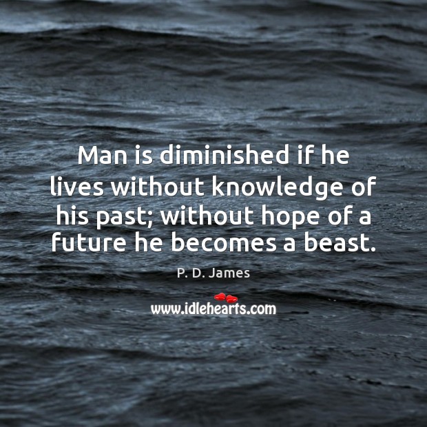 Man is diminished if he lives without knowledge of his past; without P. D. James Picture Quote