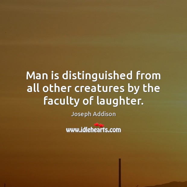 Man is distinguished from all other creatures by the faculty of laughter. 