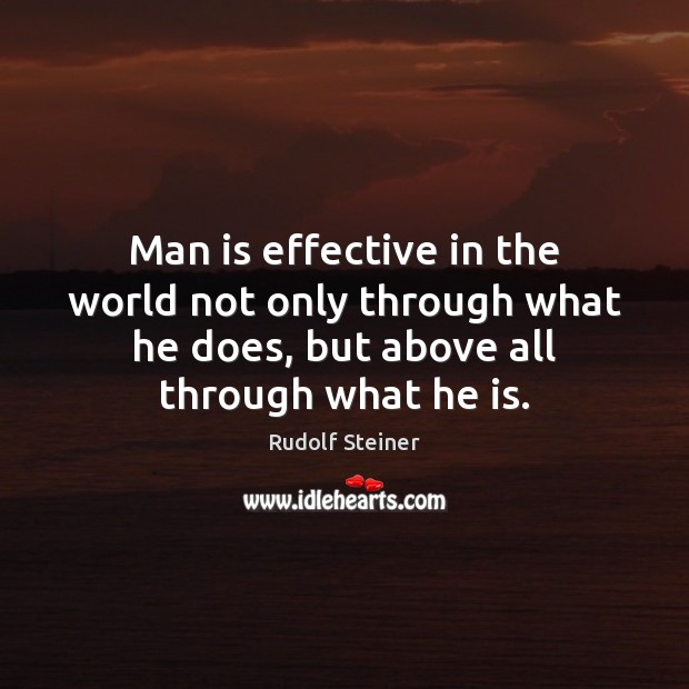 Man is effective in the world not only through what he does, Rudolf Steiner Picture Quote