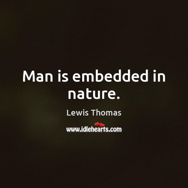 Man is embedded in nature. Lewis Thomas Picture Quote