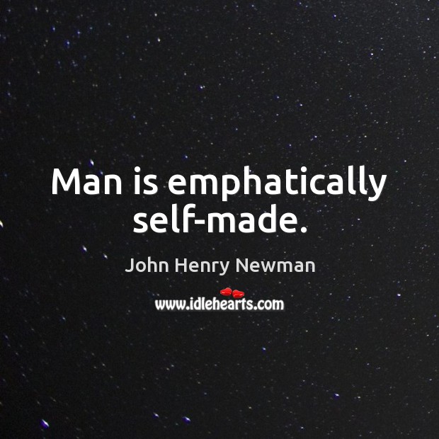 Man is emphatically self-made. John Henry Newman Picture Quote