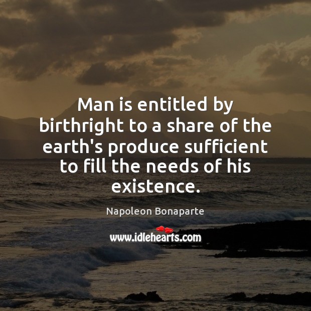 Man is entitled by birthright to a share of the earth’s produce Napoleon Bonaparte Picture Quote