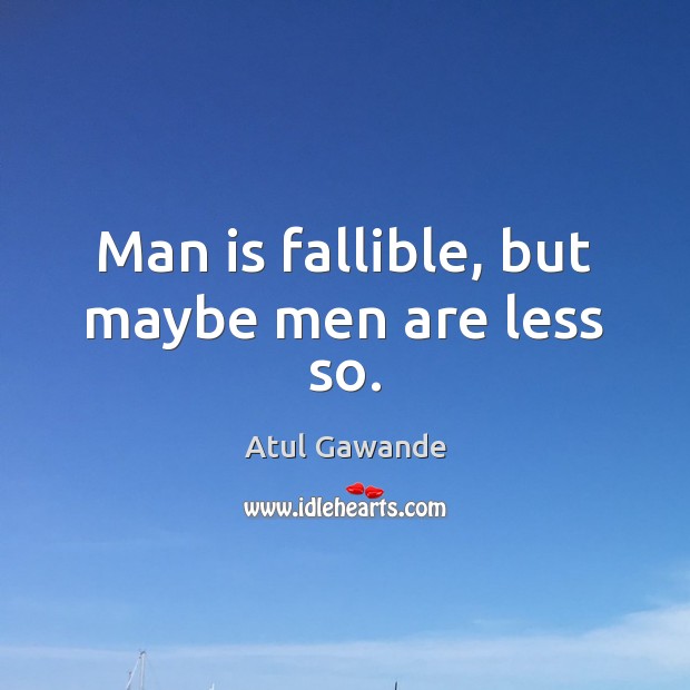 Man is fallible, but maybe men are less so. Atul Gawande Picture Quote