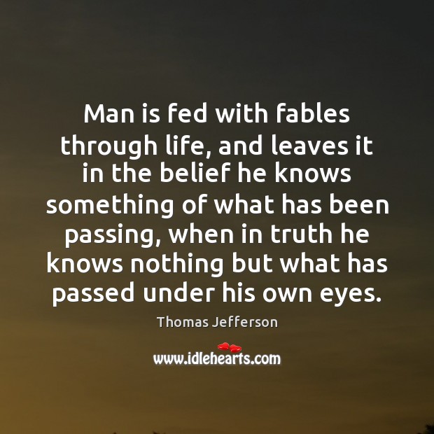 Man is fed with fables through life, and leaves it in the Thomas Jefferson Picture Quote