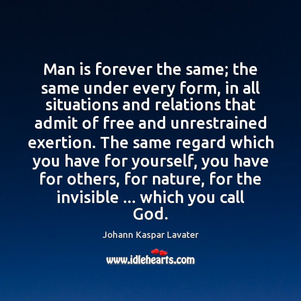 Man is forever the same; the same under every form, in all Johann Kaspar Lavater Picture Quote