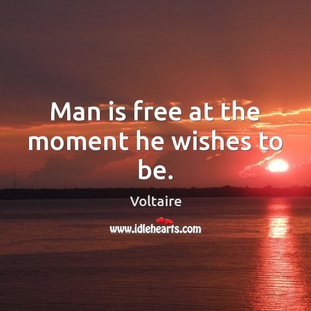 Man is free at the moment he wishes to be. Voltaire Picture Quote