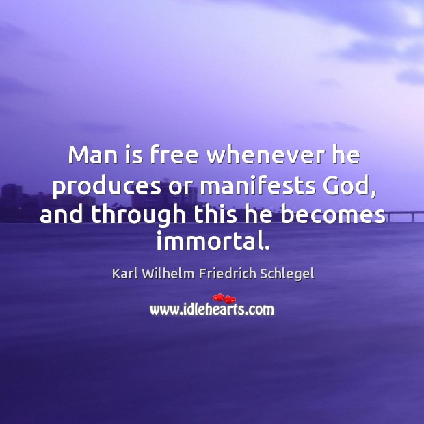 Man is free whenever he produces or manifests God, and through this he becomes immortal. Karl Wilhelm Friedrich Schlegel Picture Quote