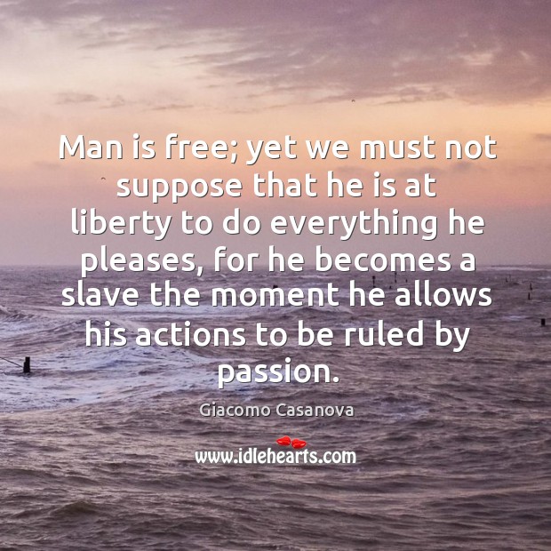 Man is free; yet we must not suppose that he is at liberty to do everything he pleases Image