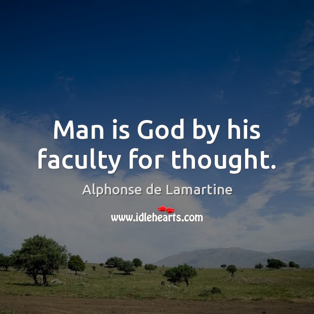 Man is God by his faculty for thought. Alphonse de Lamartine Picture Quote