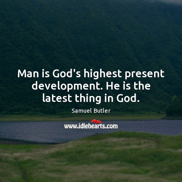 Man is God’s highest present development. He is the latest thing in God. Samuel Butler Picture Quote