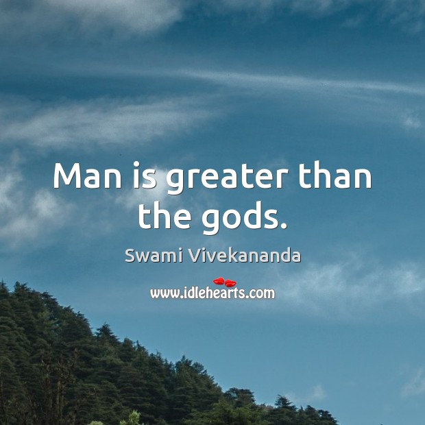Man is greater than the Gods. Swami Vivekananda Picture Quote