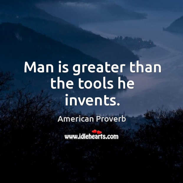 Man is greater than the tools he invents. Image