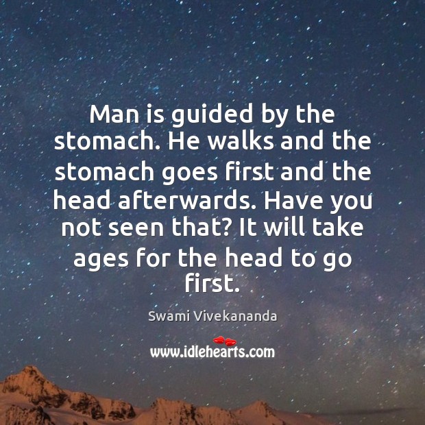 Man is guided by the stomach. He walks and the stomach goes Swami Vivekananda Picture Quote