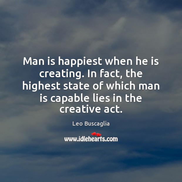 Man is happiest when he is creating. In fact, the highest state Leo Buscaglia Picture Quote