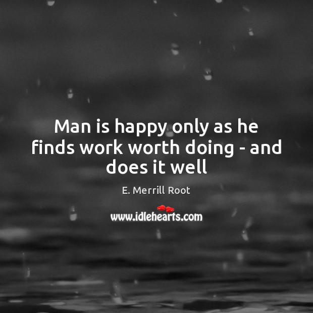 Man is happy only as he finds work worth doing – and does it well E. Merrill Root Picture Quote