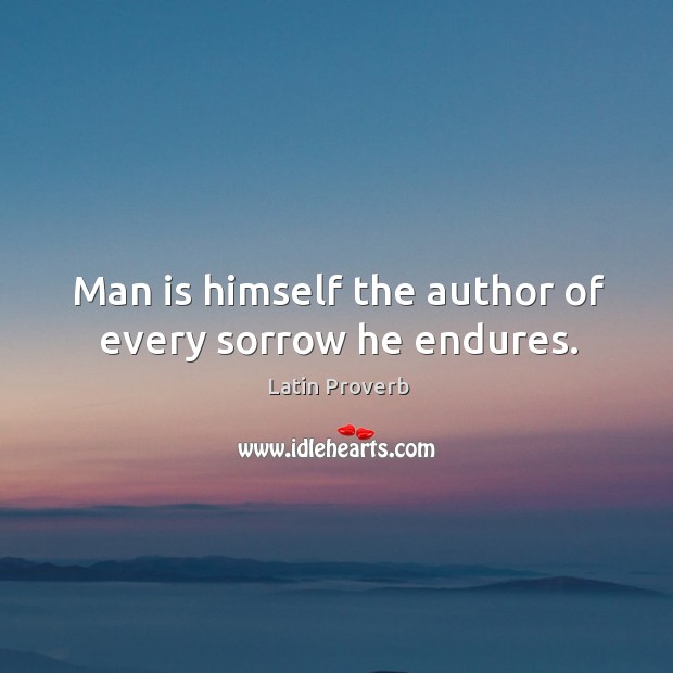 Man is himself the author of every sorrow he endures. Image