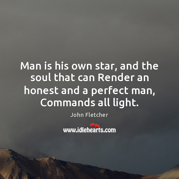 Man is his own star, and the soul that can Render an John Fletcher Picture Quote
