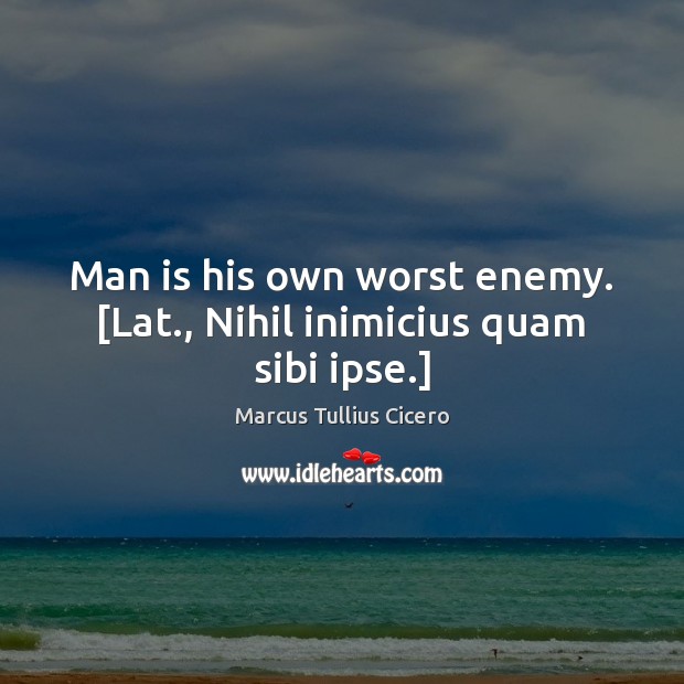 Man is his own worst enemy. [Lat., Nihil inimicius quam sibi ipse.] Marcus Tullius Cicero Picture Quote