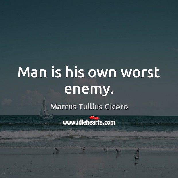 Man is his own worst enemy. Marcus Tullius Cicero Picture Quote