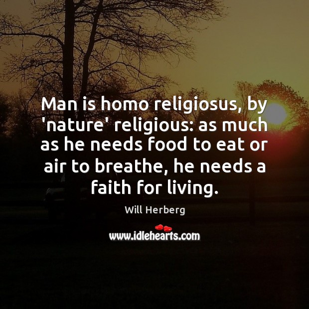 Man is homo religiosus, by ‘nature’ religious: as much as he needs Will Herberg Picture Quote