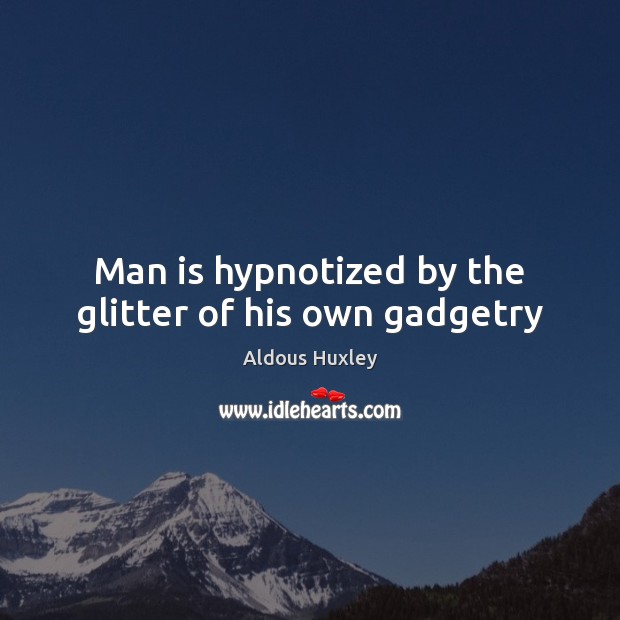Man is hypnotized by the glitter of his own gadgetry Aldous Huxley Picture Quote