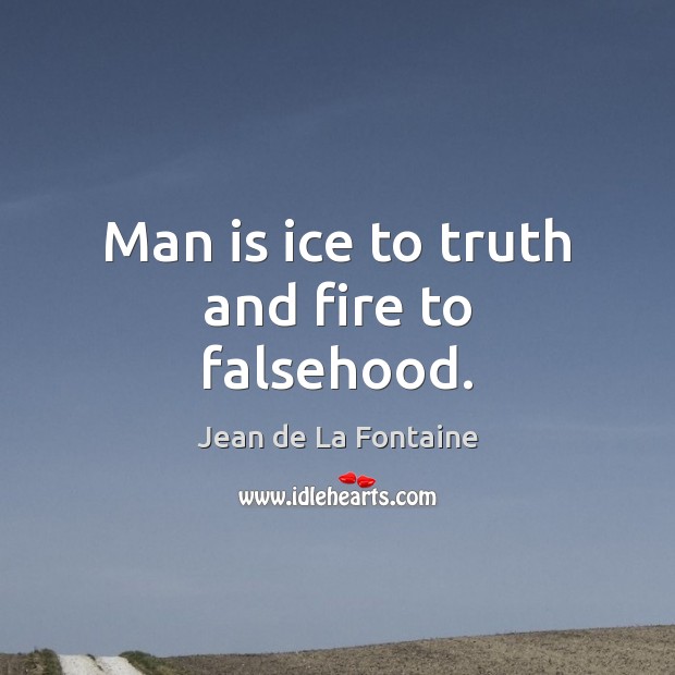 Man is ice to truth and fire to falsehood. Jean de La Fontaine Picture Quote