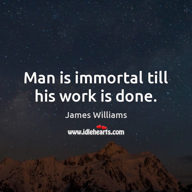 Man is immortal till his work is done. Image