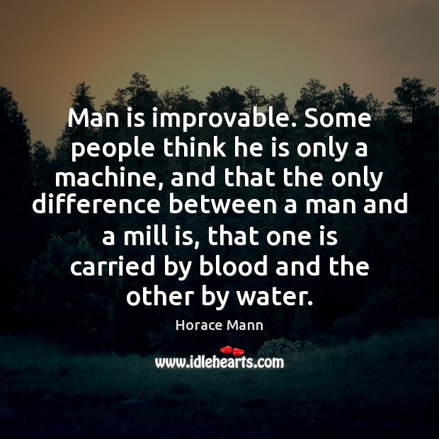 Man is improvable. Some people think he is only a machine, and Horace Mann Picture Quote
