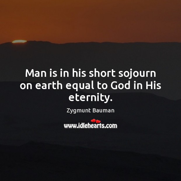 Man is in his short sojourn on earth equal to God in His eternity. Zygmunt Bauman Picture Quote