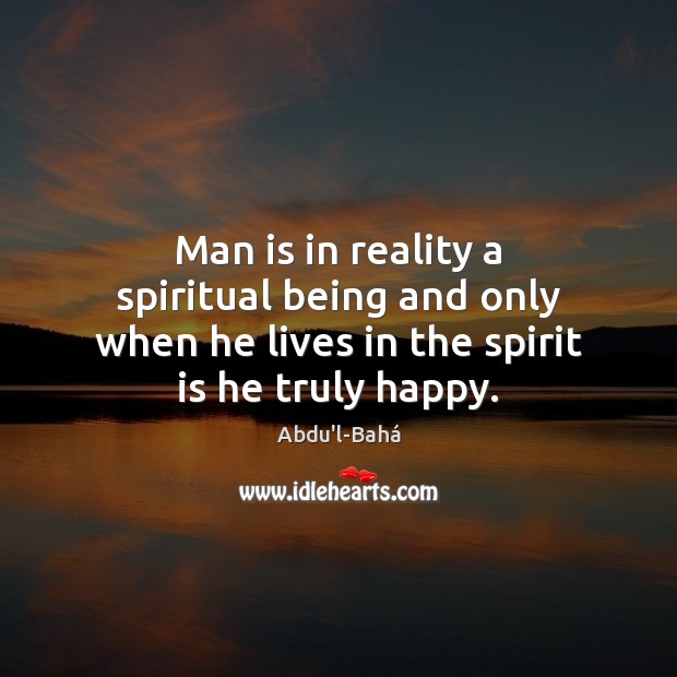 Man is in reality a spiritual being and only when he lives Abdu’l-Bahá Picture Quote