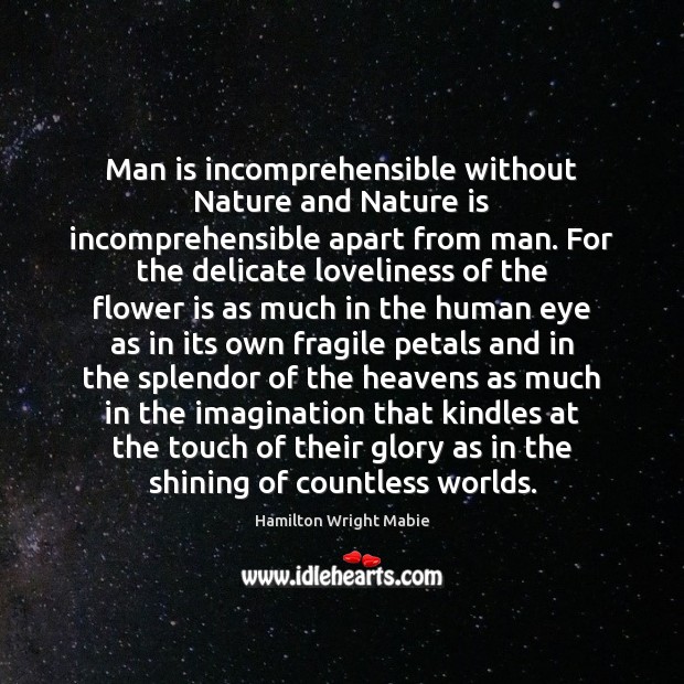 Man is incomprehensible without Nature and Nature is incomprehensible apart from man. Hamilton Wright Mabie Picture Quote