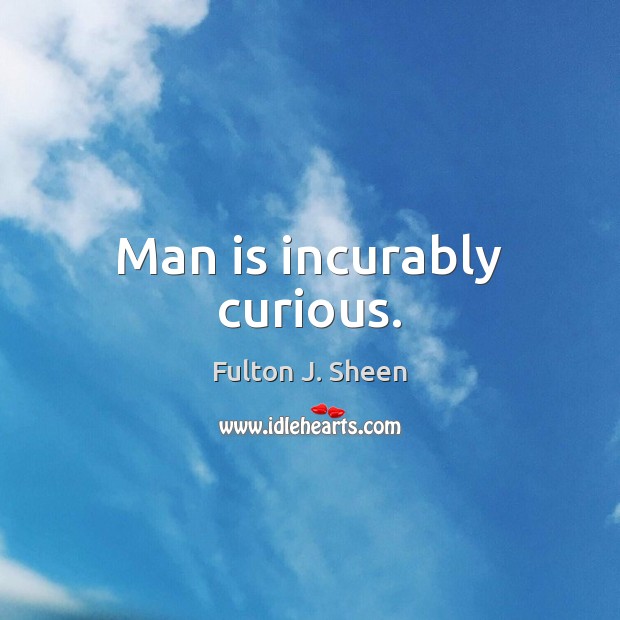 Man is incurably curious. Image