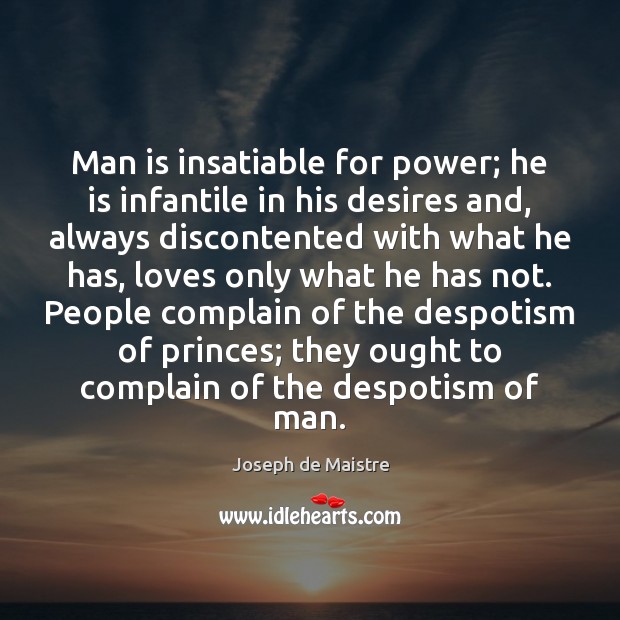 Man is insatiable for power; he is infantile in his desires and, Joseph de Maistre Picture Quote