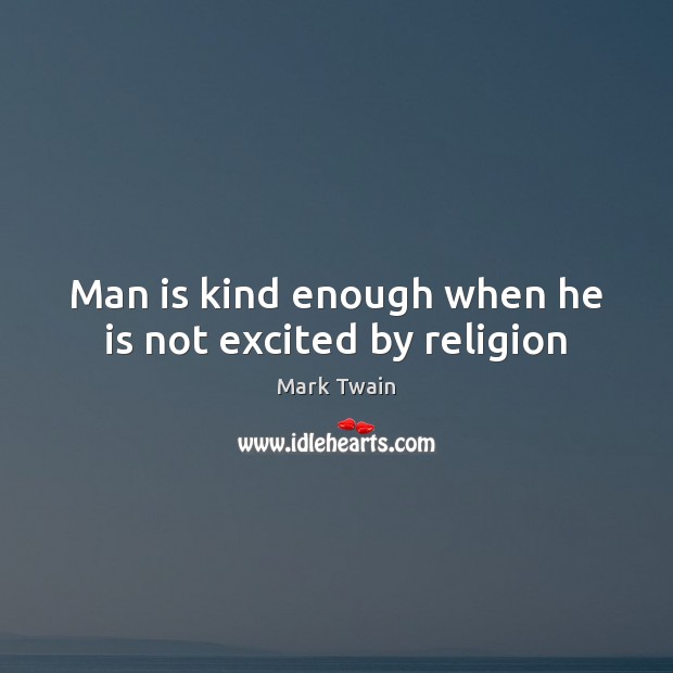 Man is kind enough when he is not excited by religion Image