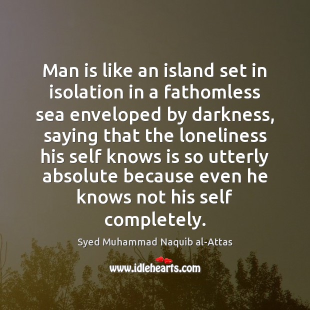 Man is like an island set in isolation in a fathomless sea Syed Muhammad Naquib al-Attas Picture Quote