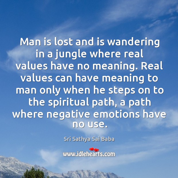 Man is lost and is wandering in a jungle where real values have no meaning. Sri Sathya Sai Baba Picture Quote