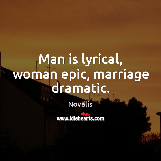 Man is lyrical, woman epic, marriage dramatic. Novalis Picture Quote