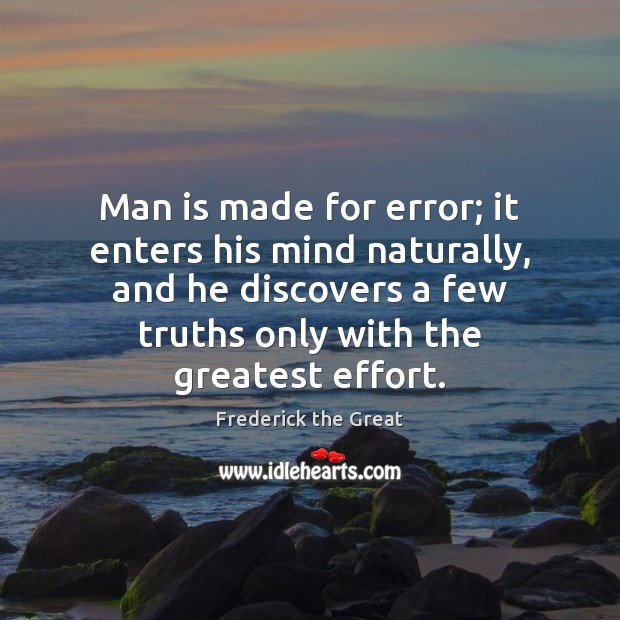 Man is made for error; it enters his mind naturally, and he Frederick the Great Picture Quote