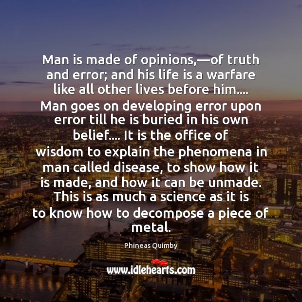 Man is made of opinions,—of truth and error; and his life Phineas Quimby Picture Quote