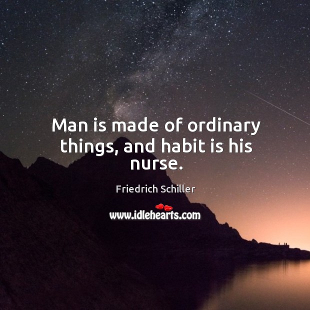 Man is made of ordinary things, and habit is his nurse. Image