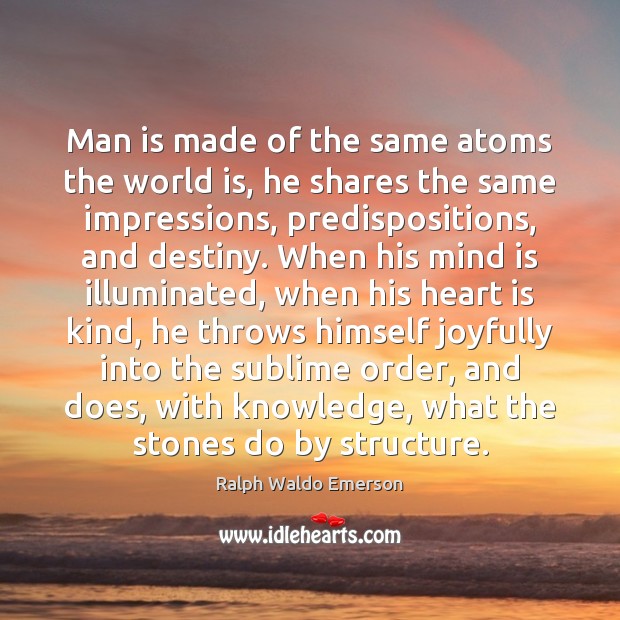 Man is made of the same atoms the world is, he shares Ralph Waldo Emerson Picture Quote
