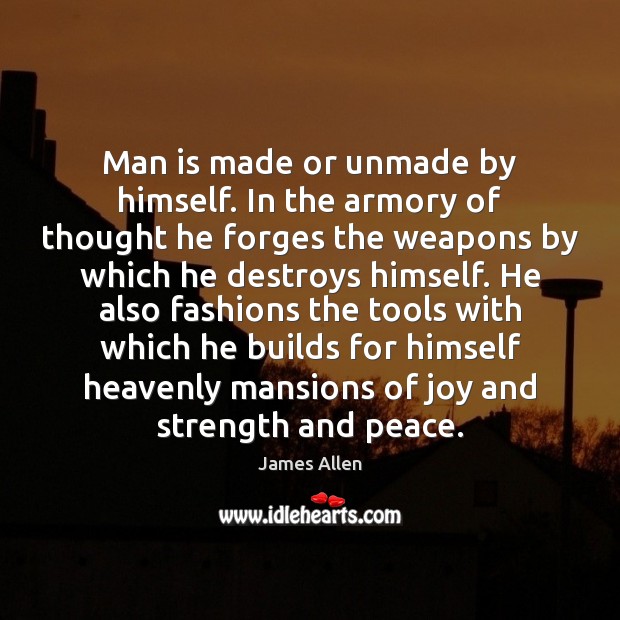 Man is made or unmade by himself. In the armory of thought James Allen Picture Quote